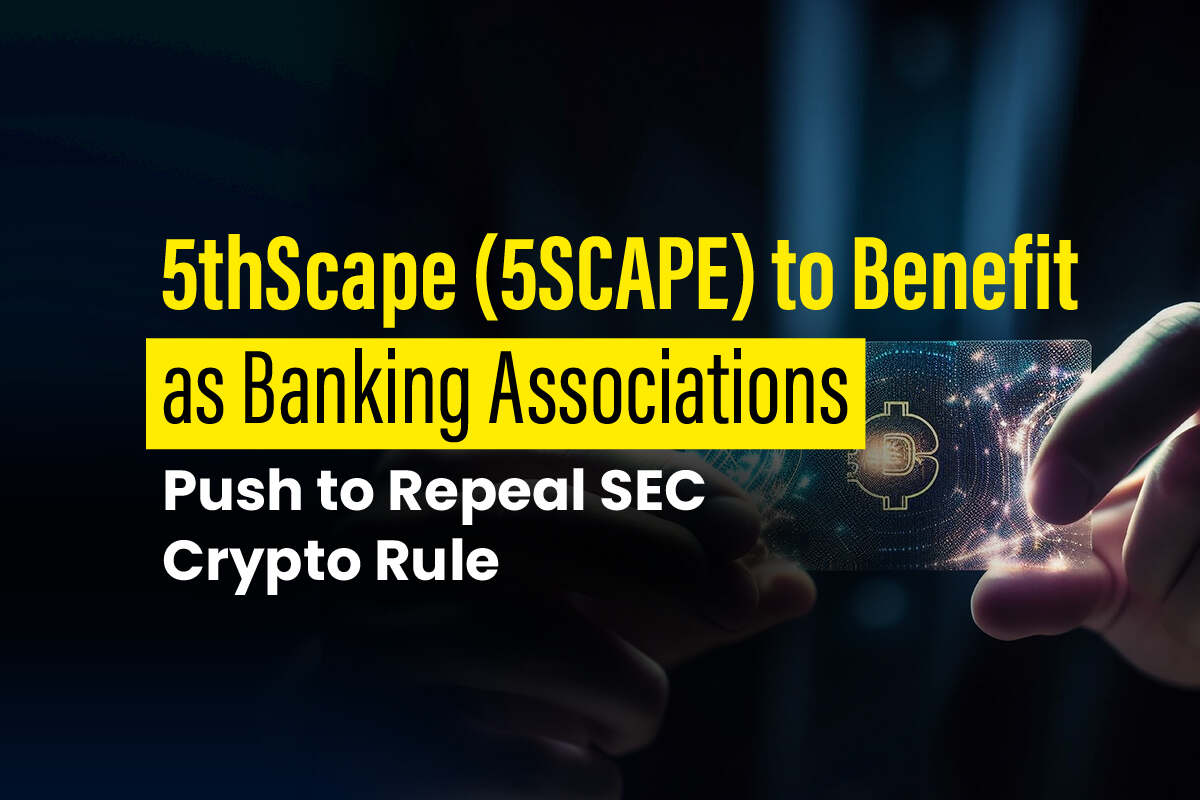 5thScape (5SCAPE) to Benefit from Banking Associations' Efforts to Repeal SEC Crypto Rule